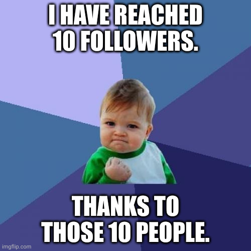 Success Kid | I HAVE REACHED 10 FOLLOWERS. THANKS TO THOSE 10 PEOPLE. | image tagged in memes,success kid | made w/ Imgflip meme maker