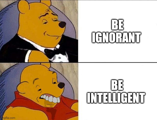 Intelligent | BE IGNORANT; BE INTELLIGENT | image tagged in tuxedo winnie the pooh grossed reverse | made w/ Imgflip meme maker