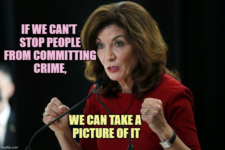 Kathy Hochul Cornholio | IF WE CAN'T 
STOP PEOPLE
FROM COMMITTING
CRIME, WE CAN TAKE A 
PICTURE OF IT | image tagged in kathy hochul cornholio | made w/ Imgflip meme maker