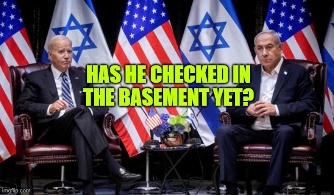 Biden and Netanyahu, the plan | HAS HE CHECKED IN
THE BASEMENT YET? | image tagged in biden and netanyahu the plan | made w/ Imgflip meme maker