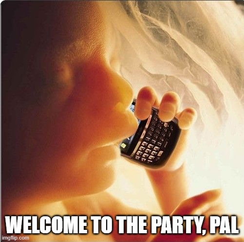 Baby in womb on cell phone - fetus blackberry | WELCOME TO THE PARTY, PAL | image tagged in baby in womb on cell phone - fetus blackberry | made w/ Imgflip meme maker