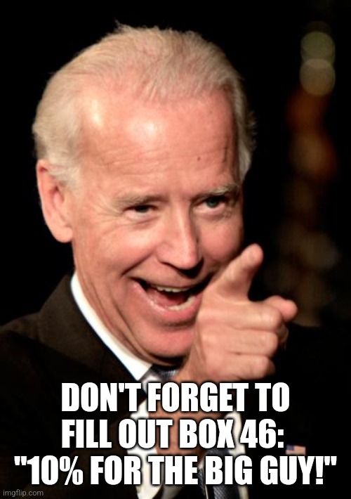 Smilin Biden Meme | DON'T FORGET TO FILL OUT BOX 46:  "10% FOR THE BIG GUY!" | image tagged in memes,smilin biden | made w/ Imgflip meme maker