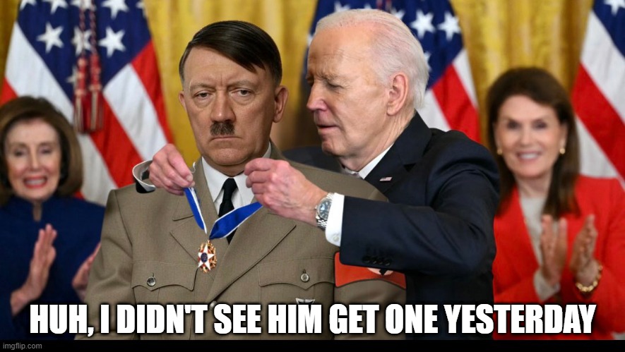 Medal of Freedom | HUH, I DIDN'T SEE HIM GET ONE YESTERDAY | image tagged in biden,hitler | made w/ Imgflip meme maker