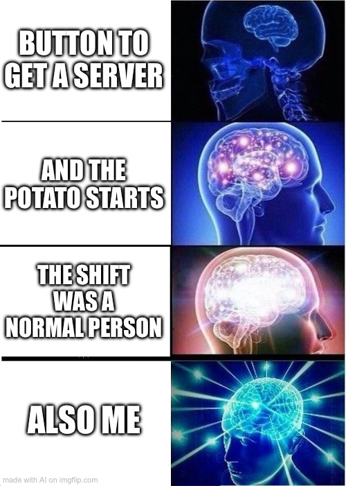 I love when the potato starts | BUTTON TO GET A SERVER; AND THE POTATO STARTS; THE SHIFT WAS A NORMAL PERSON; ALSO ME | image tagged in memes,expanding brain,potato,ai meme,ai generated | made w/ Imgflip meme maker