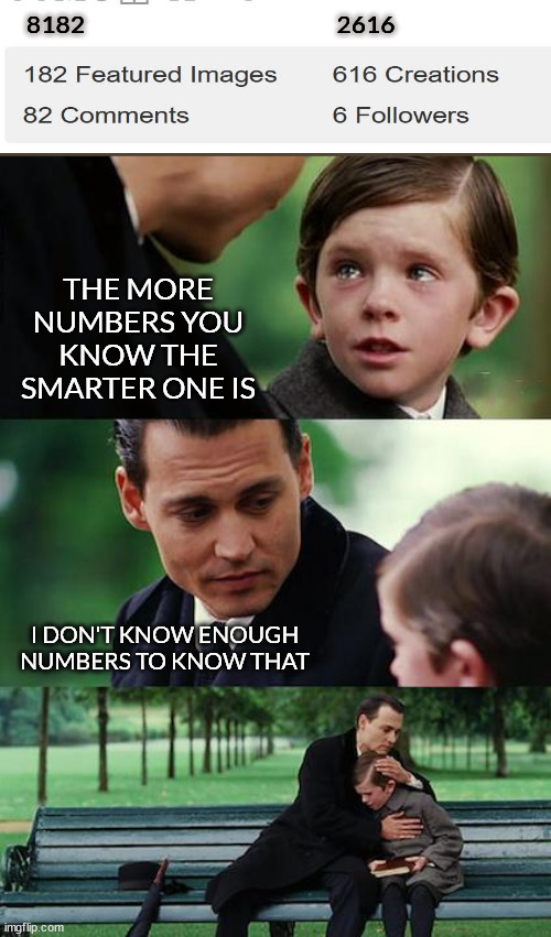 feeling the i-cannot-submit-anything-i-create-anywhere blues | 8182; 2616; THE MORE NUMBERS YOU KNOW THE SMARTER ONE IS; I DON'T KNOW ENOUGH NUMBERS TO KNOW THAT | image tagged in memes,finding neverland,so false | made w/ Imgflip meme maker