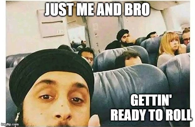 Muslims on a Plane | JUST ME AND BRO; GETTIN' READY TO ROLL | image tagged in dark humor | made w/ Imgflip meme maker