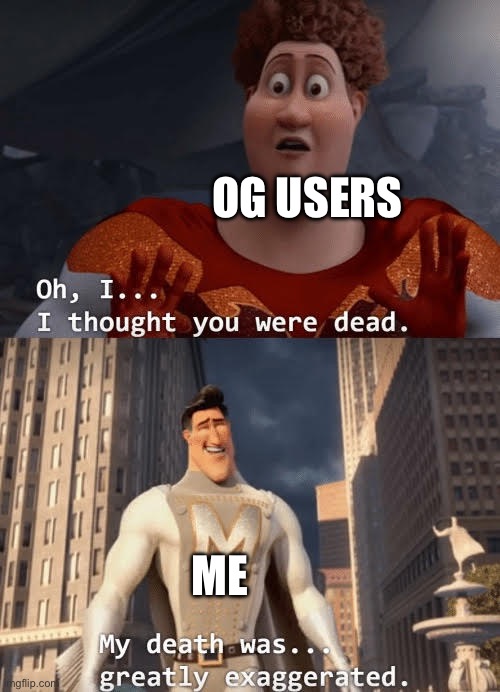 I’m not that well known, but I’m back! | OG USERS; ME | image tagged in my death was greatly exaggerated,return | made w/ Imgflip meme maker