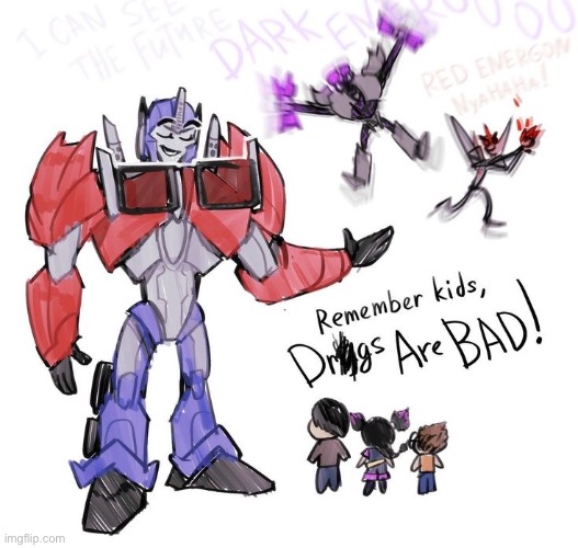 Pretty much. (Posting transformers memes: Day 1) | image tagged in transformers,drugs are bad,megatron,transformers megatron and starscream,optimus prime | made w/ Imgflip meme maker