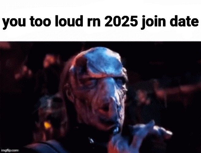 I need to use this on somebody. | image tagged in you too loud rn 2025 join date | made w/ Imgflip meme maker