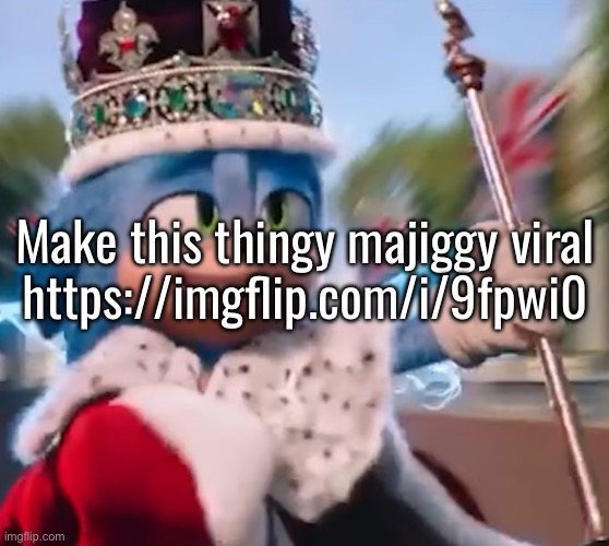 King Sonic I | Make this thingy majiggy viral
https://imgflip.com/i/9fpwi0 | image tagged in king sonic i | made w/ Imgflip meme maker