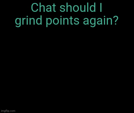 colorless | Chat should I grind points again? | image tagged in colorless | made w/ Imgflip meme maker