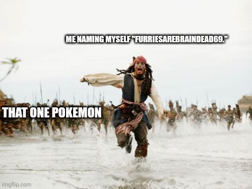 Jack Sparrow Being Chased | ME NAMING MYSELF "FURRIESAREBRAINDEAD69."; THAT ONE POKEMON | image tagged in memes,jack sparrow being chased | made w/ Imgflip meme maker