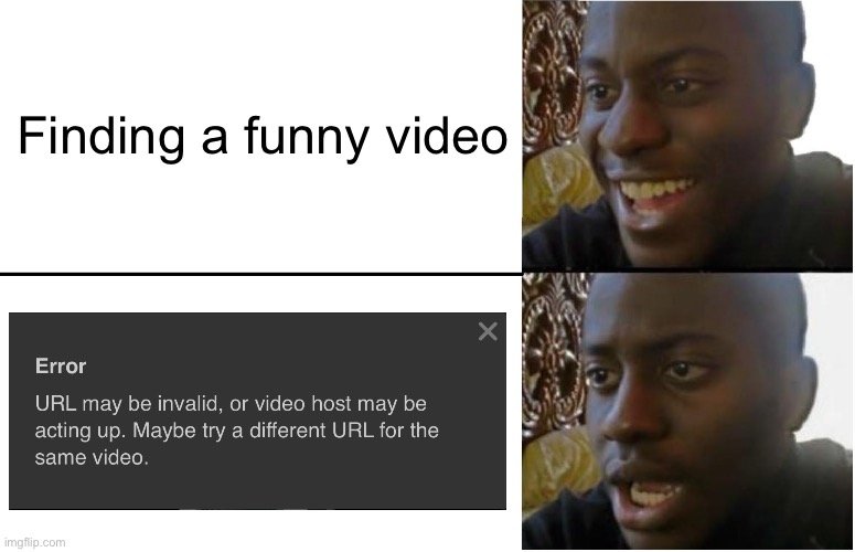 Thanks Imgflip… | Finding a funny video | image tagged in disappointed black guy | made w/ Imgflip meme maker