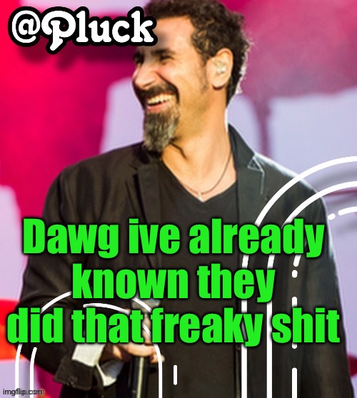 Pluck’s official announcement | Dawg ive already known they did that freaky shit | image tagged in pluck s official announcement | made w/ Imgflip meme maker