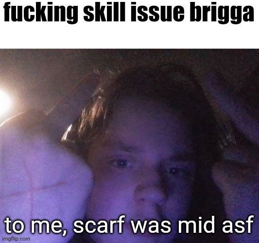 fucking skill issue brigga | to me, scarf was mid asf | image tagged in fucking skill issue brigga | made w/ Imgflip meme maker