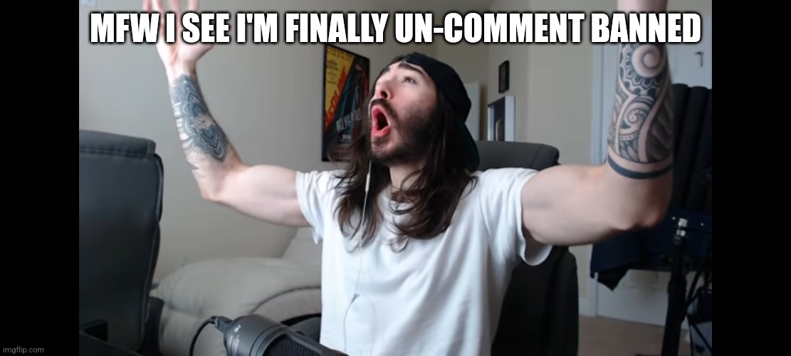 Moist critikal screaming | MFW I SEE I'M FINALLY UN-COMMENT BANNED | image tagged in moist critikal screaming | made w/ Imgflip meme maker