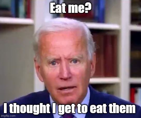 Eat me? I thought I get to eat them | made w/ Imgflip meme maker