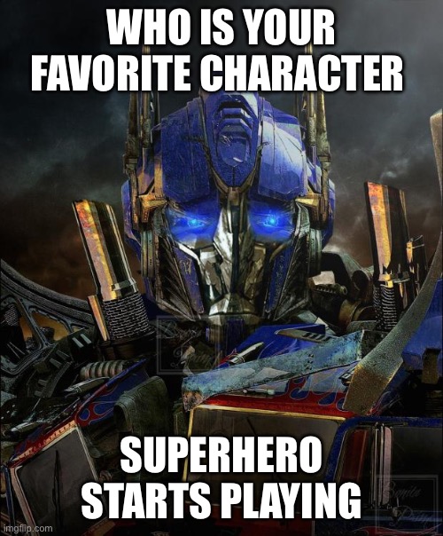 My name is Optimus Prime | WHO IS YOUR FAVORITE CHARACTER; SUPERHERO STARTS PLAYING | image tagged in optimus prime | made w/ Imgflip meme maker