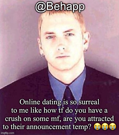 Behapp | Online dating is so surreal to me like how tf do you have a crush on some mf, are you attracted to their announcement temp? 😭😭😭 | image tagged in behapp | made w/ Imgflip meme maker