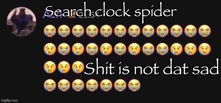 Shit is not dat sad | Search clock spider | image tagged in shit is not dat sad | made w/ Imgflip meme maker