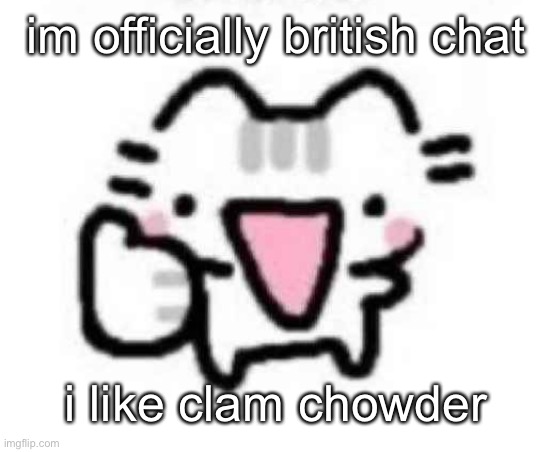 silly cat thumbs up | im officially british chat; i like clam chowder | image tagged in silly cat thumbs up | made w/ Imgflip meme maker