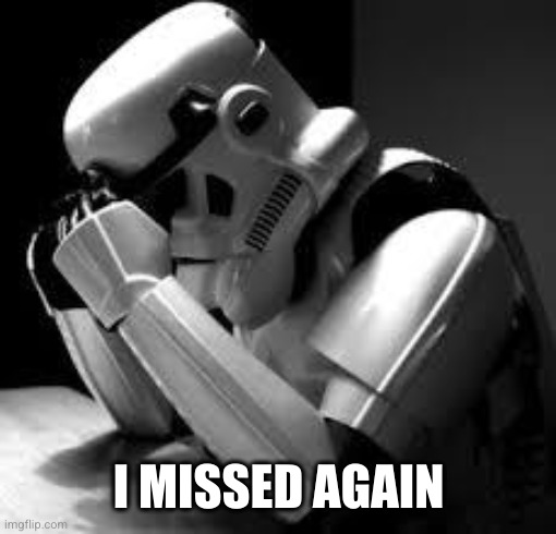 Crying stormtrooper | I MISSED AGAIN | image tagged in crying stormtrooper | made w/ Imgflip meme maker