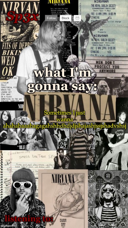 Sp3x Nirvana Announcement Temp v6 finished | Sometimes I just wanna ahahahaaahagagahshhdhdjdjshajashjssjshadvshsj | image tagged in sp3x nirvana announcement temp v6 finished | made w/ Imgflip meme maker