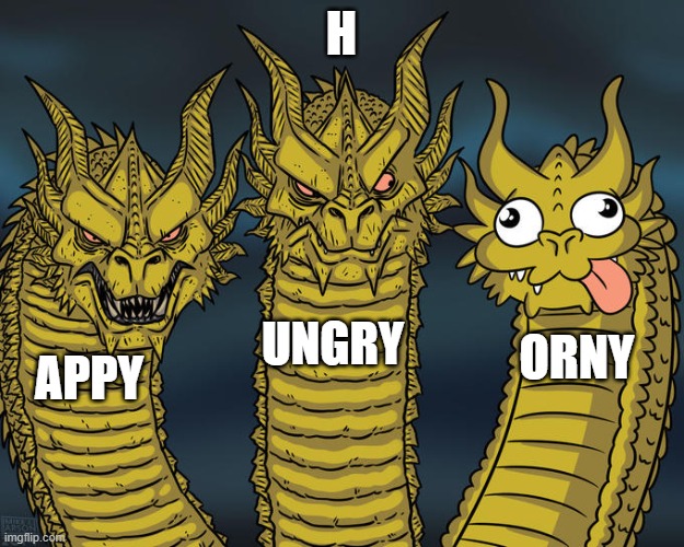 appy ungry orny | H; UNGRY; ORNY; APPY | image tagged in three-headed dragon | made w/ Imgflip meme maker