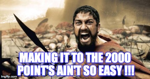 Sparta Leonidas | MAKING IT TO THE 2000 POINT'S AIN'T SO EASY !!! | image tagged in memes,sparta leonidas | made w/ Imgflip meme maker