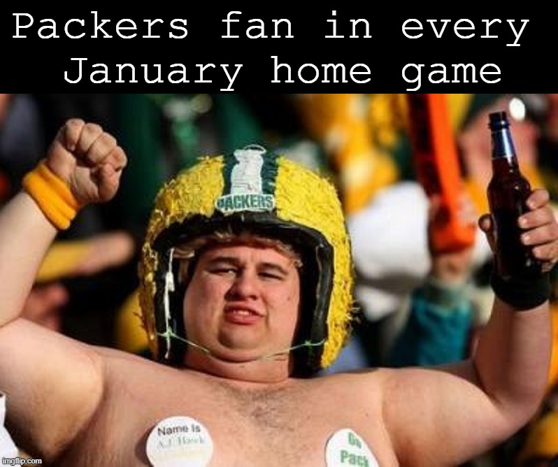 Love the cold weather games | Packers fan in every 
January home game | image tagged in sports,green bay packers | made w/ Imgflip meme maker