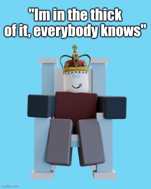 "Im in the thick of it, everybody knows" | image tagged in thick of it | made w/ Imgflip meme maker