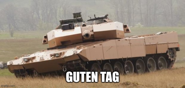 Guten tag | GUTEN TAG | image tagged in challenger tank | made w/ Imgflip meme maker