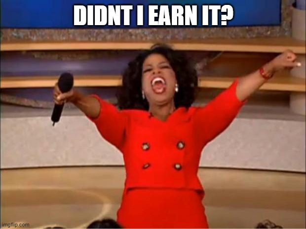 Oprah You Get A Meme | DIDNT I EARN IT? | image tagged in memes,oprah you get a | made w/ Imgflip meme maker