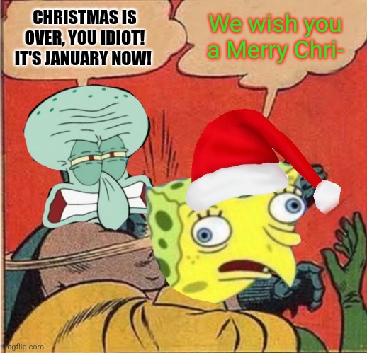 Squidward Slapping Spongebob | CHRISTMAS IS OVER, YOU IDIOT! IT'S JANUARY NOW! We wish you a Merry Chri- | image tagged in squidward slapping spongebob,idiot,christmas is over,january | made w/ Imgflip meme maker