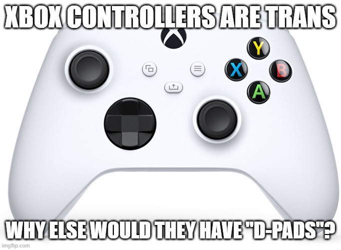 Xbox D-Pad | XBOX CONTROLLERS ARE TRANS; WHY ELSE WOULD THEY HAVE "D-PADS"? | image tagged in xbox controller,xbox,girls,funny,gaming,guys | made w/ Imgflip meme maker