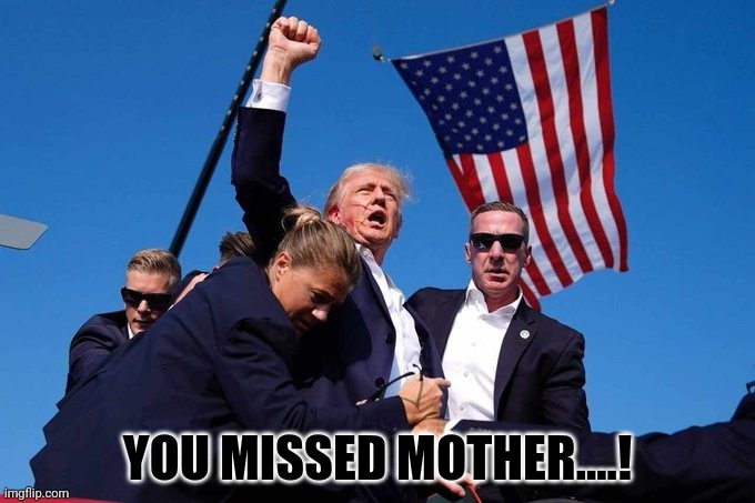 Trump Shot | YOU MISSED MOTHER....! | image tagged in trump shot | made w/ Imgflip meme maker