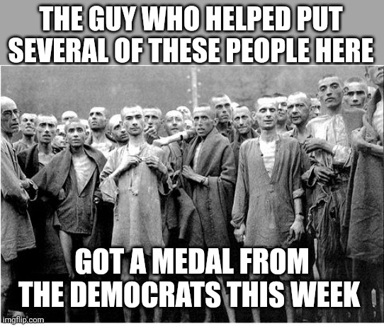 Holocaust  | THE GUY WHO HELPED PUT SEVERAL OF THESE PEOPLE HERE; GOT A MEDAL FROM THE DEMOCRATS THIS WEEK | image tagged in holocaust | made w/ Imgflip meme maker