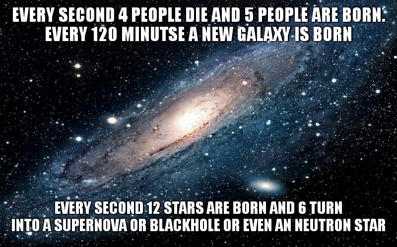 function(feature) | EVERY SECOND 4 PEOPLE DIE AND 5 PEOPLE ARE BORN.
EVERY 120 MINUTSE A NEW GALAXY IS BORN; EVERY SECOND 12 STARS ARE BORN AND 6 TURN INTO A SUPERNOVA OR BLACKHOLE OR EVEN AN NEUTRON STAR | image tagged in there is no need to be upset | made w/ Imgflip meme maker