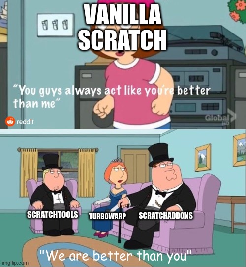 You Guys always act like you're better than me | VANILLA SCRATCH; SCRATCHADDONS; SCRATCHTOOLS; TURBOWARP; "We are better than you" | image tagged in you guys always act like you're better than me,memes,funny | made w/ Imgflip meme maker