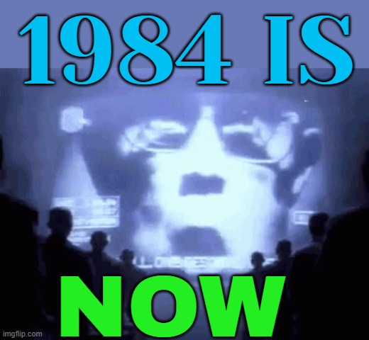 1984 Is Now | 1984 IS; NOW | image tagged in 1984 gif,1984,george orwell,orwellian,evil government,scumbag government | made w/ Imgflip meme maker