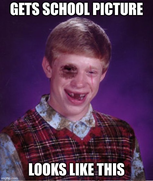 Beat-up Bad Luck Brian | GETS SCHOOL PICTURE; LOOKS LIKE THIS | image tagged in beat-up bad luck brian | made w/ Imgflip meme maker