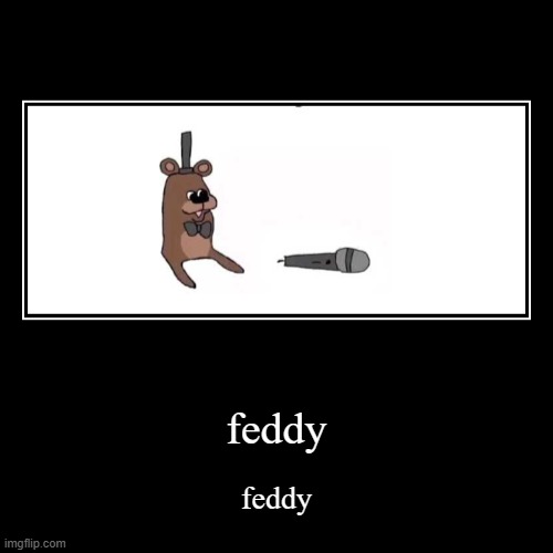 feddy | feddy | feddy | image tagged in funny,demotivationals | made w/ Imgflip demotivational maker