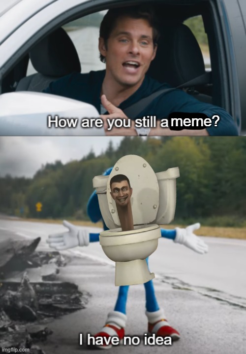 It persists! | meme? | image tagged in sonic how are you still alive,skibidi toilet | made w/ Imgflip meme maker