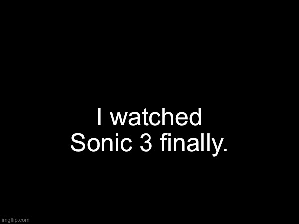 I watched
Sonic 3 finally. | made w/ Imgflip meme maker