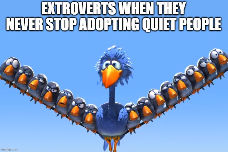 You know which one you are | EXTROVERTS WHEN THEY NEVER STOP ADOPTING QUIET PEOPLE | image tagged in pixar birds big bird | made w/ Imgflip meme maker