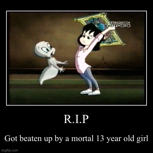 Kat ➡️?➡️❌➡️Casper | R.I.P | Got beaten up by a mortal 13 year old girl | image tagged in funny,demotivationals,casper the friendly ghost,kat,kathleen,casper x kat | made w/ Imgflip demotivational maker