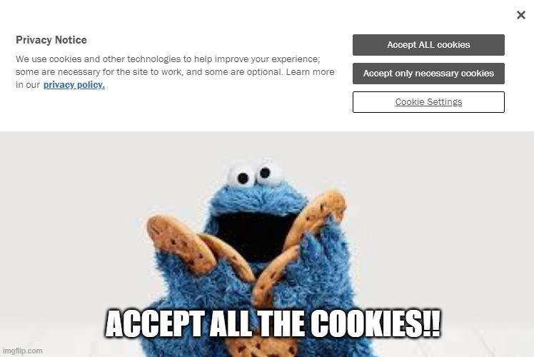 ACCEPT ALL THE COOKIES!! | ACCEPT ALL THE COOKIES!! | image tagged in cookies,cookie monster | made w/ Imgflip meme maker