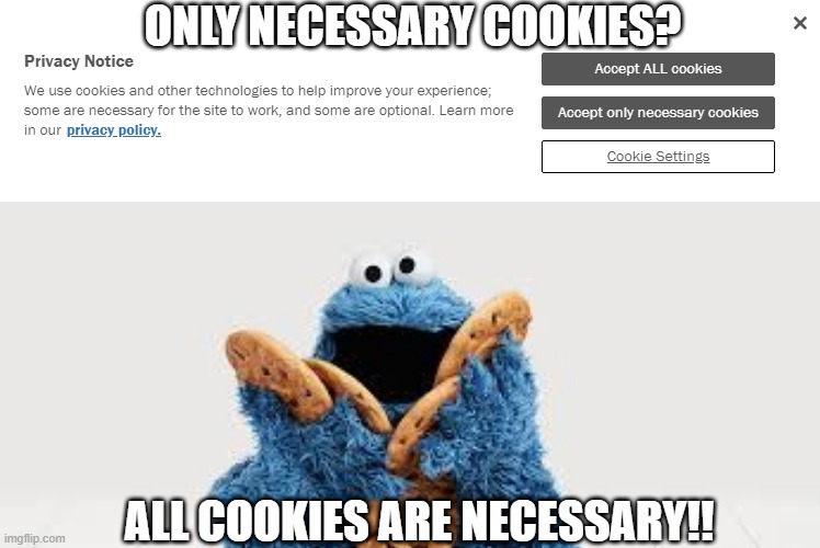 ONLY NECESSARY COOKIES?? | ONLY NECESSARY COOKIES? ALL COOKIES ARE NECESSARY!! | image tagged in cookies,cookie monster | made w/ Imgflip meme maker