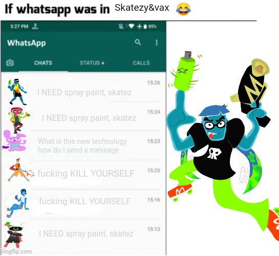 if whatsapp was in X but freedom | Skatezy&vax; I NEED spray paint, skatez; I NEED spray paint, skatez; What is this new technology how do I send a message; fu‍cking KILL YOURSELF; fu‍cking KILL YOURSELF; I NEED spray paint, skatez | image tagged in if whatsapp was in x but freedom | made w/ Imgflip meme maker