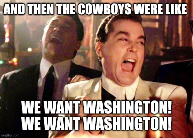 Goodfellows on Dems | AND THEN THE COWBOYS WERE LIKE; WE WANT WASHINGTON! WE WANT WASHINGTON! | image tagged in goodfellows on dems | made w/ Imgflip meme maker